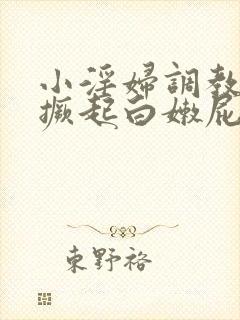 小淫妇调教跪趴撅起白嫩屁股小说