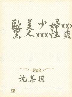 欧美少妇xxx黑人xxx性爽xyx