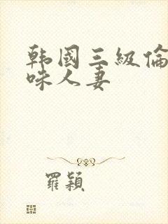 韩国三级伦理美味人妻