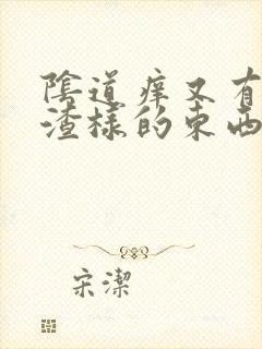 阴道痒又有豆腐渣样的东西