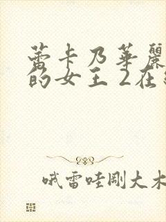 蕾卡乃华丽且我的女王 2在线观看