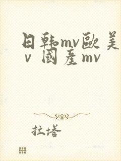 日韩mv欧美mⅴ国产mv