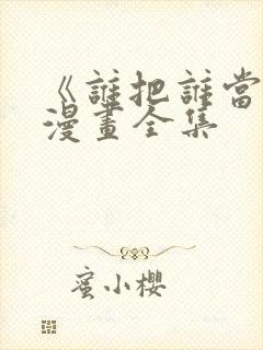 《谁把谁当真》漫画全集封面