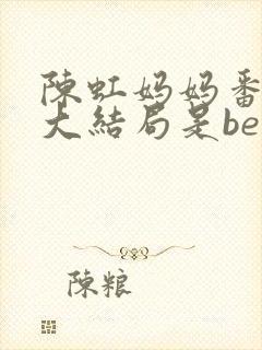 陈虹妈妈番外篇大结局是be还是he封面