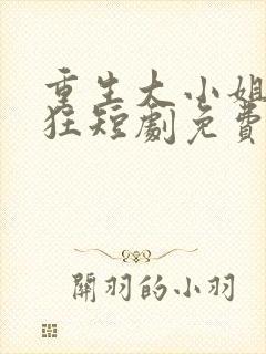 重生大小姐放肆狂短剧免费观看