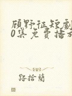 顾野征短剧100集免费播放封面