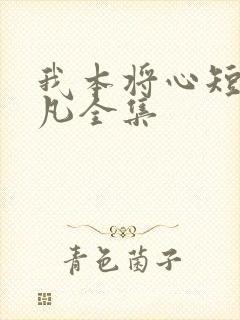 我本将心短剧叶凡全集