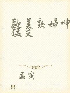 欧美熟妇呻吟性猛交