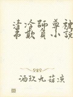 清冷师尊被大徒弟欺负小说