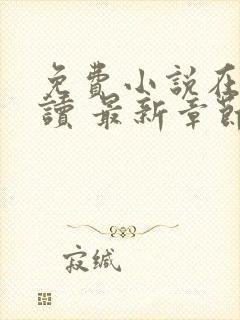 免费小说在线阅读 最新章节 无弹窗