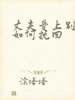 丈夫爱上别人了如何挽回