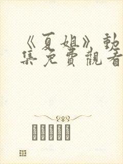 《夏姐》动漫全集免费观看