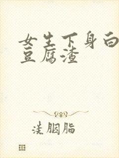 女生下身白带像豆腐渣