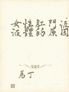 女性肛门流白色液体的原因