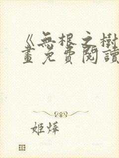 《无根之树》漫画免费阅读