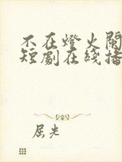 不在灯火阑珊处短剧在线播放