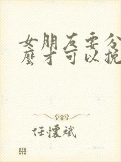 女朋友要分手怎么才可以挽回