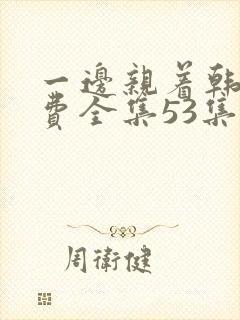 一边亲着韩剧免费全集53集