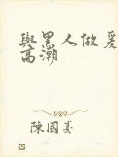 与黑人做爰猛烈高潮