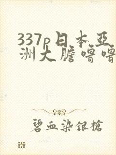 337p日本亚洲大胆噜噜