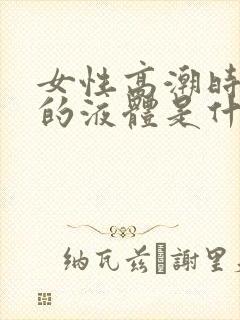 女性高潮时喷出的液体是什么