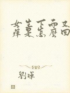 女生下面又肿又痒是怎么回事