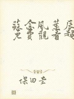 苏念风叶辰短剧免费观看超清