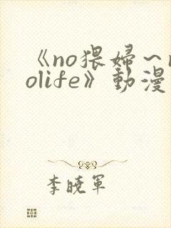 《no猥妇～nolife》动漫二