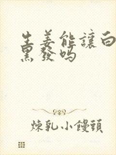 生姜能让白发变黑发吗封面