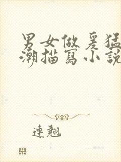 男女做爰猛烈高潮描写小说