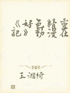 《好色精灵探访记》动漫在线观看