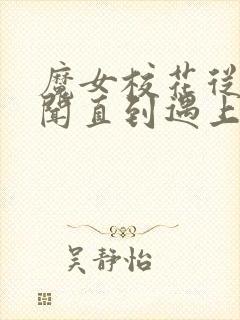 魔女校花从无绯闻直到遇上了我全文txt下载