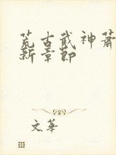 荒古武神萧宸最新章节