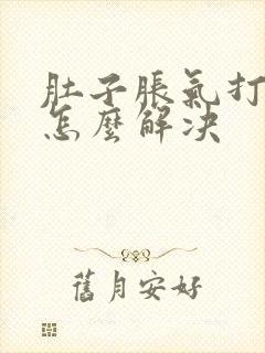 肚子胀气打嗝是怎么解决