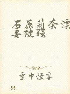 石原莉奈漂亮人妻被强封面