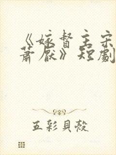 《嫁督主宋棠宁萧厌》短剧