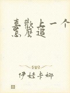 喜欢上一个女生怎么追