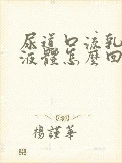 尿道口流乳白色液体怎么回事