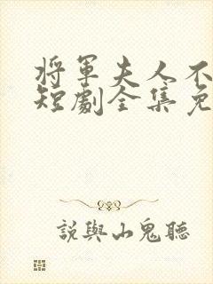 将军夫人不好惹短剧全集免费观看