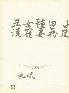 丑女种田 山里汉宠妻无度