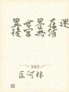 异世界在迷宫开后宫无修