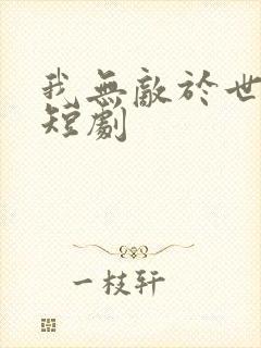 我无敌于世间 短剧