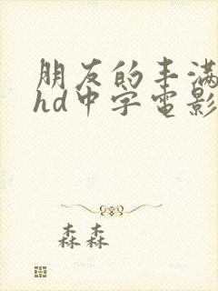 朋友的丰满人妻hd中字电影