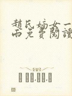 赵氏嫡女一蓑烟雨免费阅读无弹窗笔趣阁