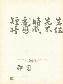 短剧时先生你的暗恋藏不住啦