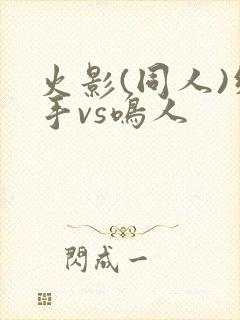 火影(同人)纲手vs鸣人