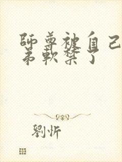 师尊被自己的徒弟软禁了