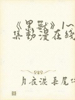 《黑兽》1~6集动漫在线观看77集