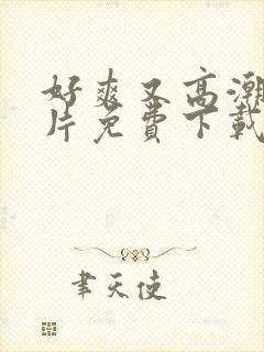 好爽又高潮了毛片免费下载