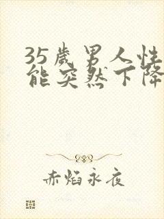 35岁男人性功能突然下降是什么原因